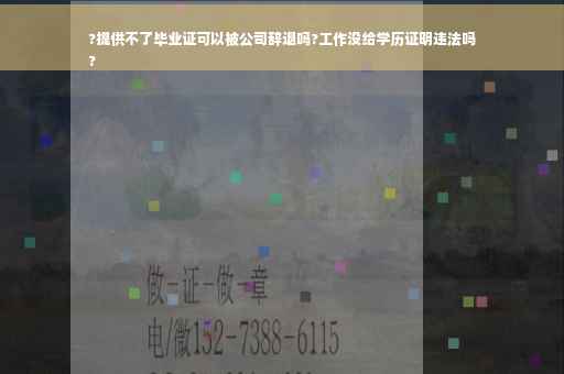 ?提供不了毕业证可以被公司辞退吗?工作没给学历证明违法吗
?