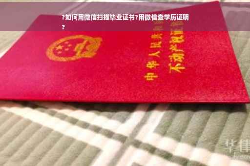 ?如何用微信扫描毕业证书?用微信查学历证明
?