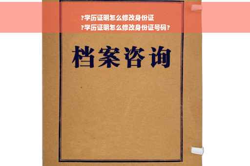 ?学历证明怎么修改身份证
?学历证明怎么修改身份证号码?