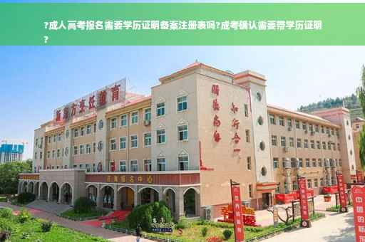 ?成人高考报名需要学历证明备案注册表吗?成考确认需要带学历证明
?