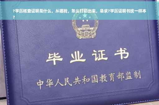 ?学历核查证明是什么，从哪找，怎么打印出来，急求?学历证明书统一样本
?
