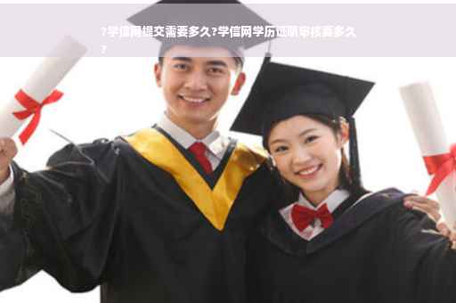 ?学信网提交需要多久?学信网学历证明审核要多久
?