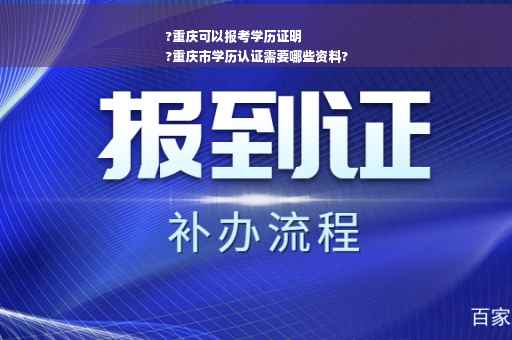 ?重庆可以报考学历证明
?重庆市学历认证需要哪些资料?