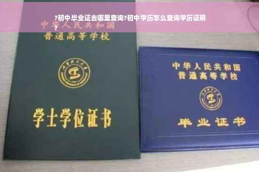?初中毕业证去哪里查询?初中学历怎么查询学历证明
?