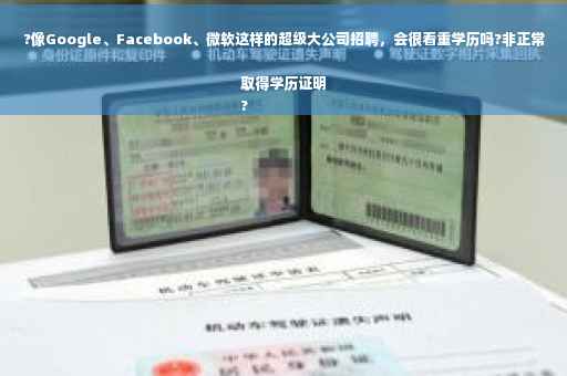?像Google、Facebook、微软这样的超级大公司招聘，会很看重学历吗?非正常取得学历证明
?