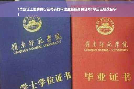 ?毕业证上面的身份证号码如何改成新新身份证号?学历证明改名字
?