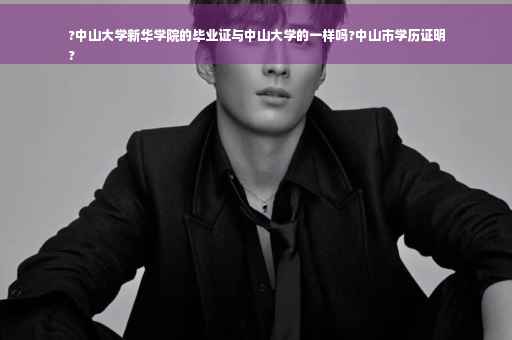 ?中山大学新华学院的毕业证与中山大学的一样吗?中山市学历证明
?