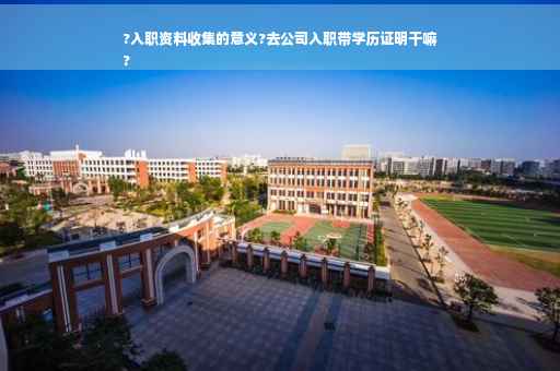 ?入职资料收集的意义?去公司入职带学历证明干嘛
?