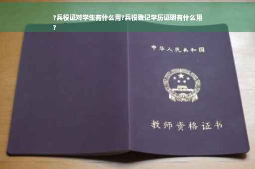 ?兵役证对学生有什么用?兵役登记学历证明有什么用
?
