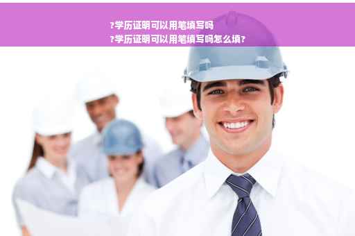 ?学历证明可以用笔填写吗
?学历证明可以用笔填写吗怎么填?