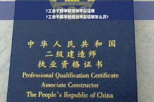 ?工会干部学校培训学历证明
?工会干部学校培训学历证明怎么开?