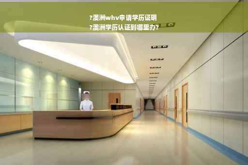 ?澳洲whv申请学历证明
?澳洲学历认证到哪里办?