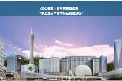 ?怎么查阅中专学历证明信息
?怎么查阅中专学历证明信息呢?