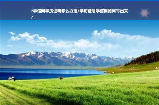 ?学信网学历证明怎么办理?学历证明学信网如何写出来
?