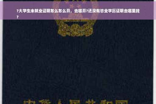 ?大学生未就业证明怎么怎么开，去哪开?还没有毕业学历证明去哪里找
?