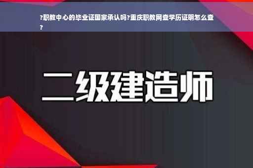 ?职教中心的毕业证国家承认吗?重庆职教网查学历证明怎么查
?