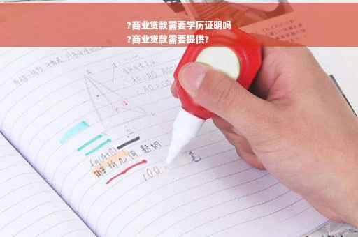 ?商业贷款需要学历证明吗
?商业贷款需要提供?