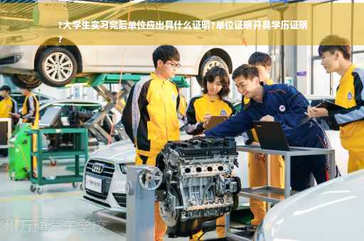 ?大学生实习完后单位应出具什么证明?单位证明开具学历证明
?