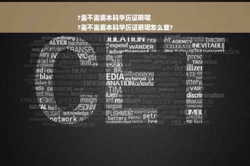 ?需不需要本科学历证明呢
?需不需要本科学历证明呢怎么查?