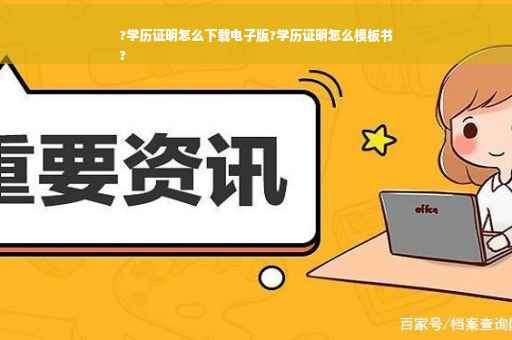 ?学历证明怎么下载电子版?学历证明怎么模板书
?