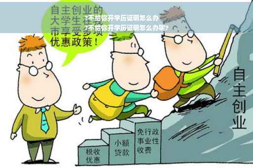 ?不给你开学历证明怎么办
?不给你开学历证明怎么办呢?