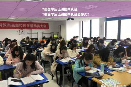 ?美国学历证明国内认证
?美国学历证明国内认证要多久?