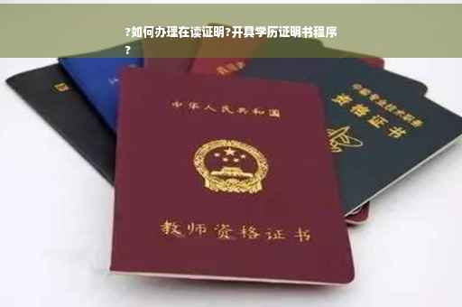 ?如何办理在读证明?开具学历证明书程序
?