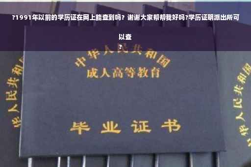 ?1991年以前的学历证在网上能查到吗？谢谢大家帮帮我好吗?学历证明派出所可以查
?