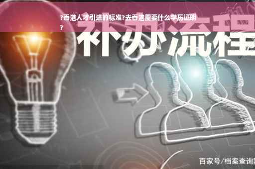 ?香港人才引进的标准?去香港需要什么学历证明
?