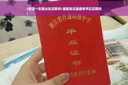 ?签证一定要出生证明吗?美国签证需要看学历证明吗
?