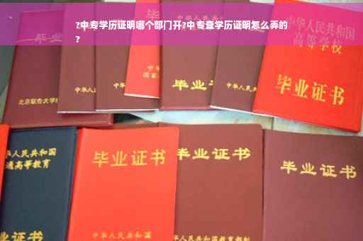?中专学历证明哪个部门开?中专查学历证明怎么弄的
?