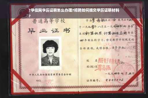 ?学信网学历证明怎么办理?招聘如何提交学历证明材料
?