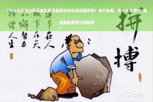 ?为什么有的公司面试应聘后需要本科毕业证复印件？会不会查，有什么作用吗?商业贷款要学历证明吗
?
