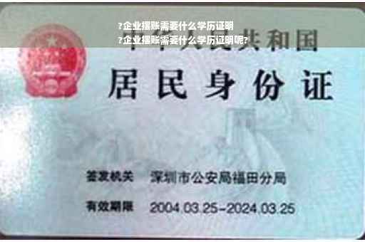 ?企业摆账需要什么学历证明
?企业摆账需要什么学历证明呢?