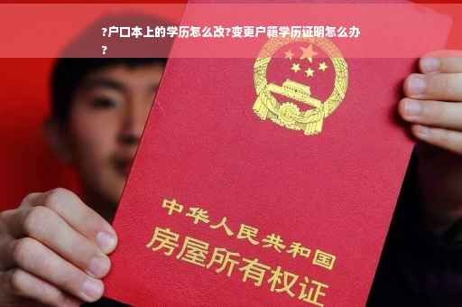 ?户口本上的学历怎么改?变更户籍学历证明怎么办
?