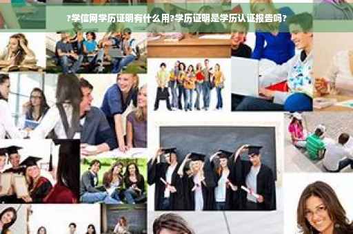 ?学信网学历证明有什么用?学历证明是学历认证报告吗?