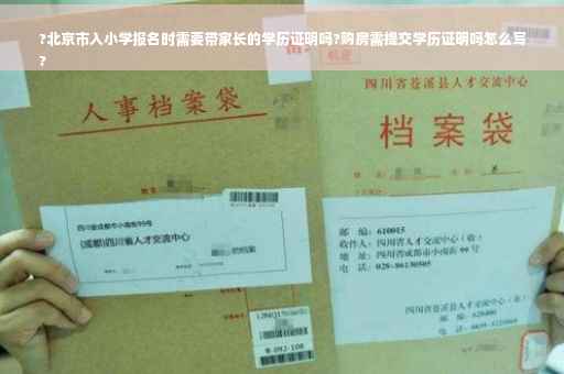 ?北京市入小学报名时需要带家长的学历证明吗?购房需提交学历证明吗怎么写
?