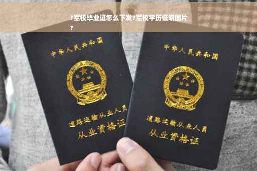 ?军校毕业证怎么下发?军校学历证明图片
?
