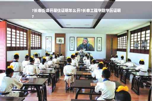 ?长春街道开居住证明怎么开?长春工程学院学历证明
?
