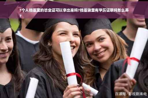 ?个人档案里的毕业证可以拿出来吗?档案袋里有学历证明吗怎么弄
?