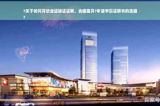 ?关于如何开毕业证验证证明，去哪里开?申请学历证明书的流程
?