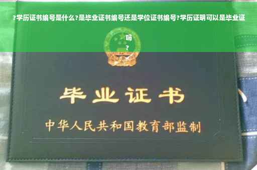 ?学历证书编号是什么?是毕业证书编号还是学位证书编号?学历证明可以是毕业证吗
?