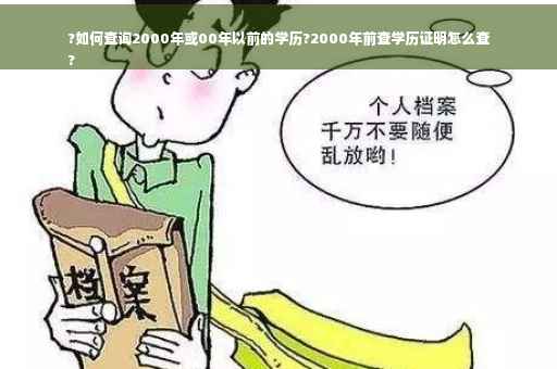 ?如何查询2000年或00年以前的学历?2000年前查学历证明怎么查
?
