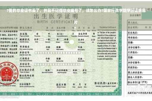 ?我的毕业证书丢了，并且不记得毕业编号了，该怎么办?国家行政学院学历证明图片
?
