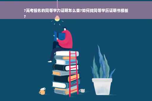 ?高考报名的同等学力证明怎么查?如何找同等学历证明书模板
?