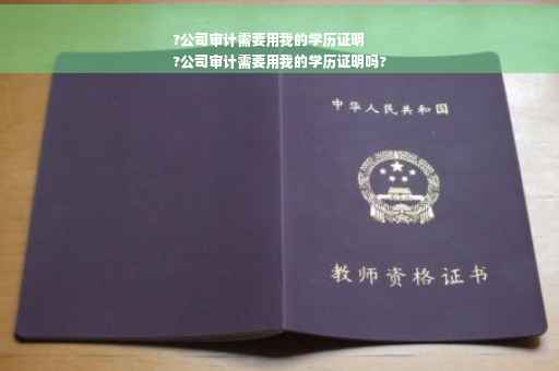 ?公司审计需要用我的学历证明
?公司审计需要用我的学历证明吗?