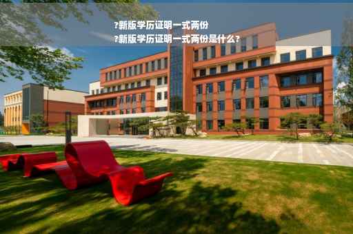 ?新版学历证明一式两份
?新版学历证明一式两份是什么?