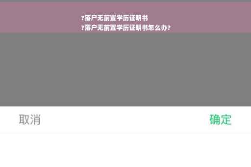 ?落户无前置学历证明书
?落户无前置学历证明书怎么办?