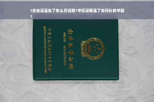 ?毕业证丢失了怎么开证明?学历证明丢了如何补救学籍
?