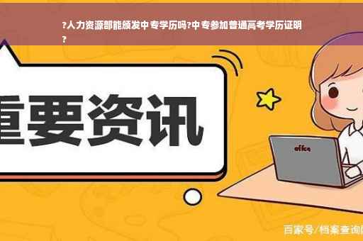 ?人力资源部能颁发中专学历吗?中专参加普通高考学历证明
?